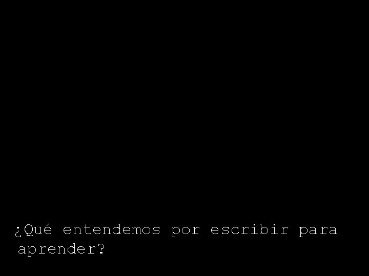 ¿¿Qué entendemos por escribir para aprender? 