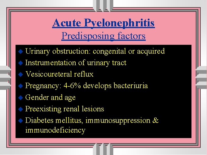 Acute Pyelonephritis Predisposing factors u Urinary obstruction: congenital or acquired u Instrumentation of urinary