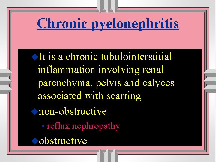 Chronic pyelonephritis u. It is a chronic tubulointerstitial inflammation involving renal parenchyma, pelvis and