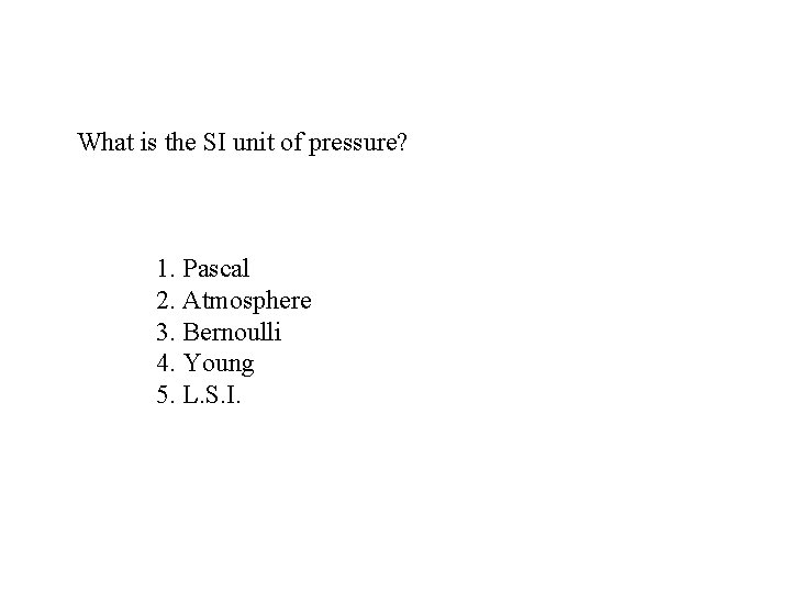 What is the SI unit of pressure? 1. Pascal 2. Atmosphere 3. Bernoulli 4.