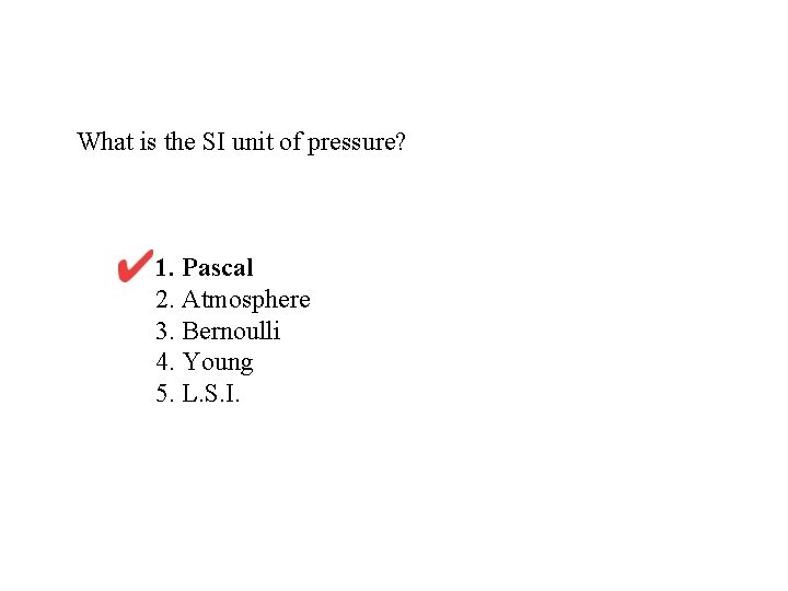 What is the SI unit of pressure? 1. Pascal 2. Atmosphere 3. Bernoulli 4.