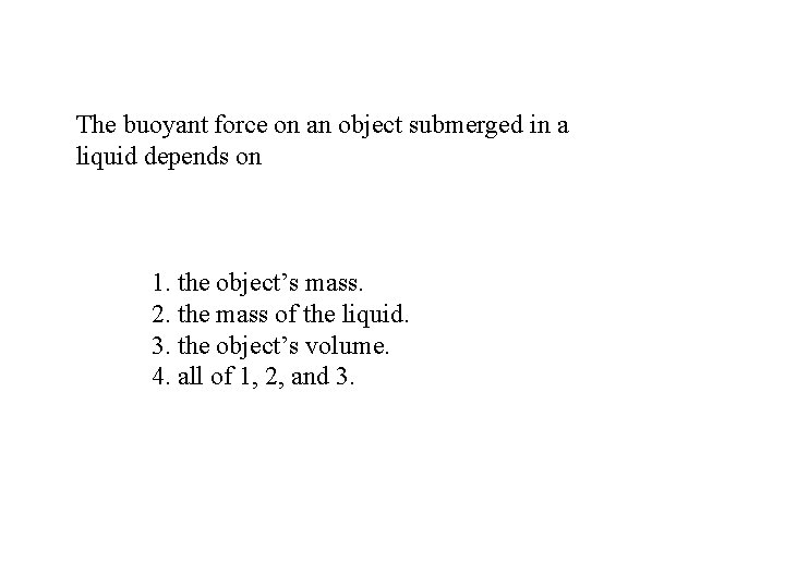 The buoyant force on an object submerged in a liquid depends on 1. the