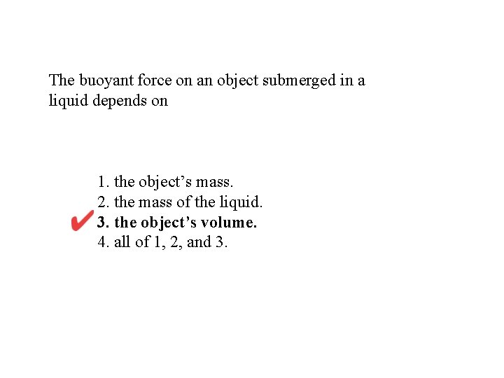 The buoyant force on an object submerged in a liquid depends on 1. the