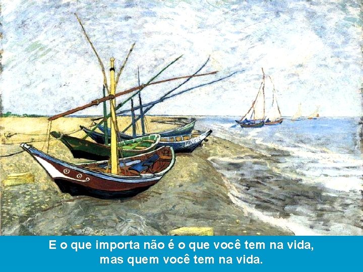 E o que importa não é o que você tem na vida, mas quem