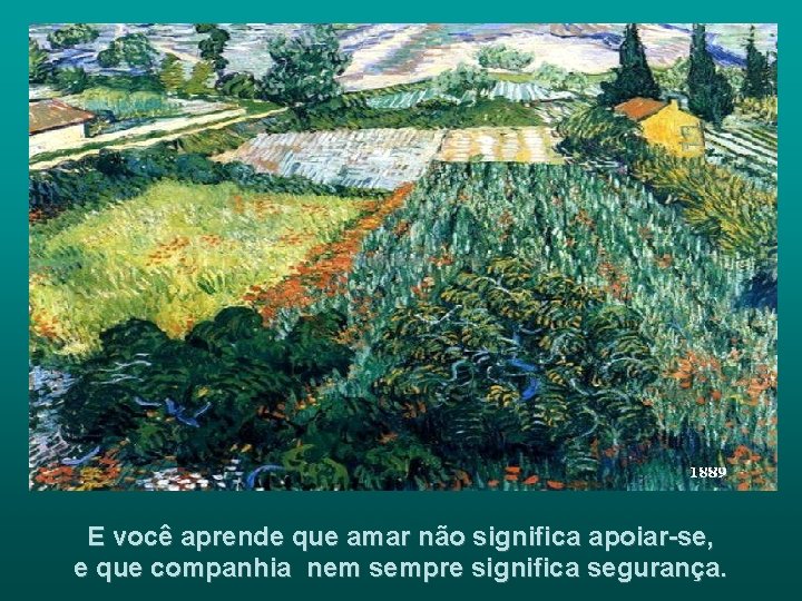 E você aprende que amar não significa apoiar-se, e que companhia nem sempre significa