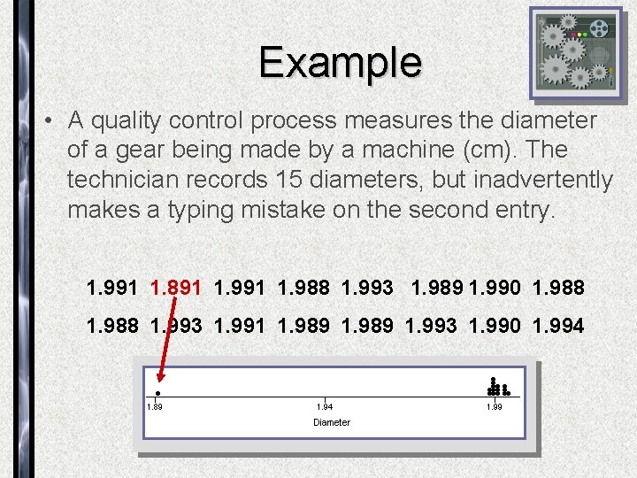 Example • A quality control process measures the diameter of a gear being made