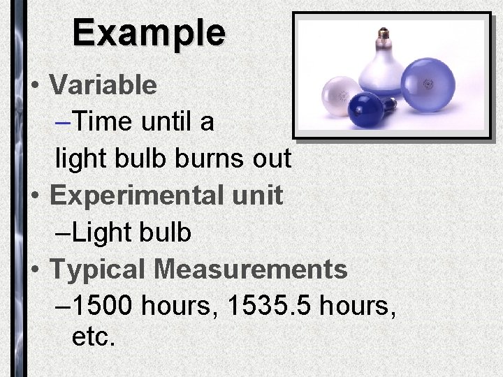 Example • Variable –Time until a light bulb burns out • Experimental unit –Light