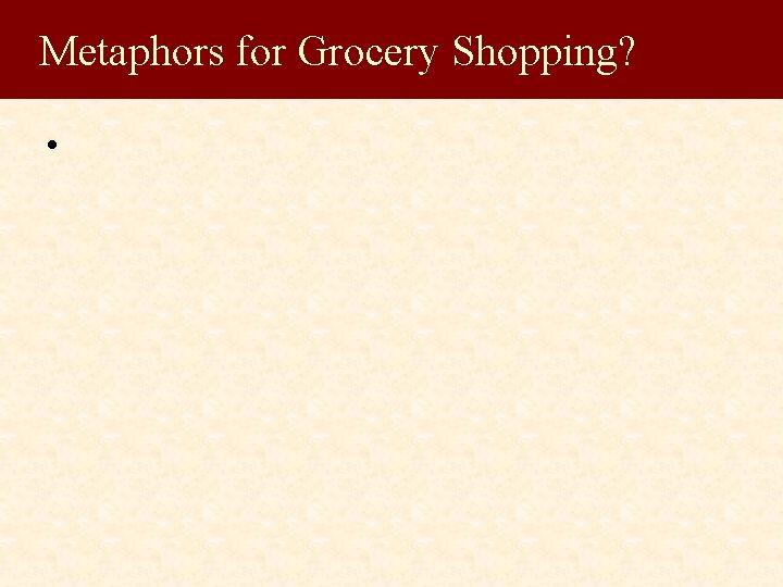 Metaphors for Grocery Shopping? • 