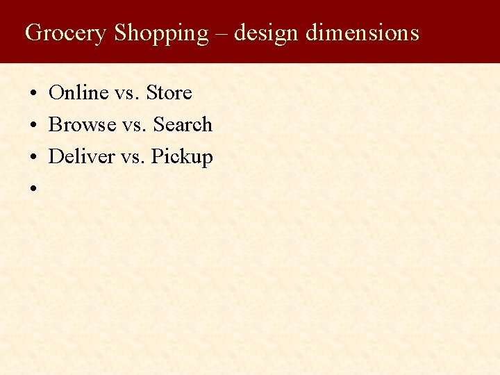 Grocery Shopping – design dimensions • Online vs. Store • Browse vs. Search •