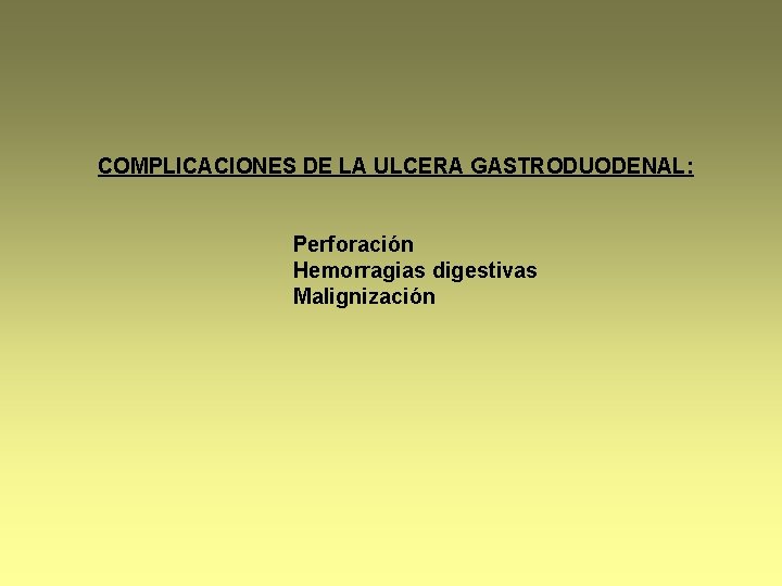 COMPLICACIONES DE LA ULCERA GASTRODUODENAL: Perforación Hemorragias digestivas Malignización 