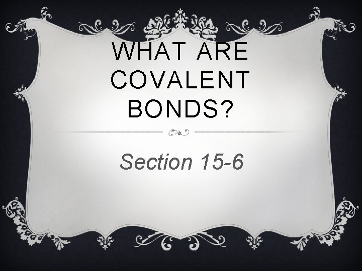 WHAT ARE COVALENT BONDS? Section 15 -6 