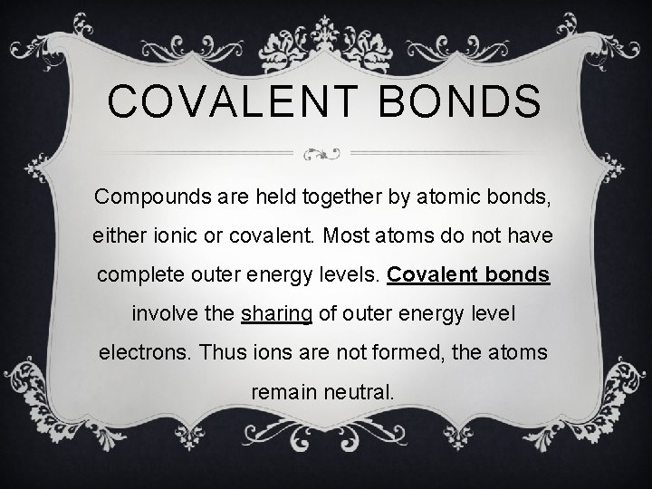 COVALENT BONDS Compounds are held together by atomic bonds, either ionic or covalent. Most