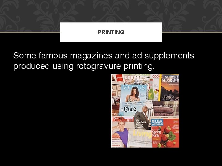 PRINTING Some famous magazines and ad supplements produced using rotogravure printing. 