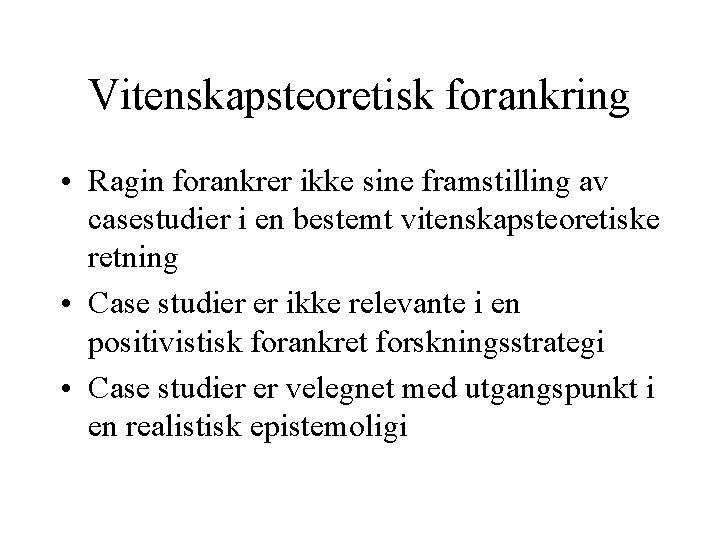 Vitenskapsteoretisk forankring • Ragin forankrer ikke sine framstilling av casestudier i en bestemt vitenskapsteoretiske