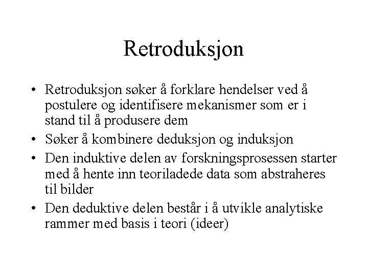 Retroduksjon • Retroduksjon søker å forklare hendelser ved å postulere og identifisere mekanismer som