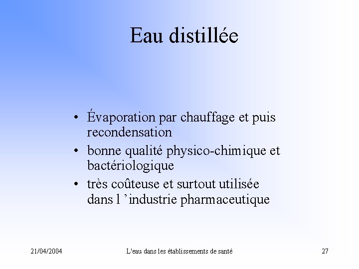 Eau distillée • Évaporation par chauffage et puis recondensation • bonne qualité physico-chimique et