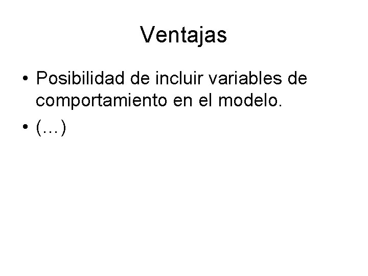 Ventajas • Posibilidad de incluir variables de comportamiento en el modelo. • (…) 