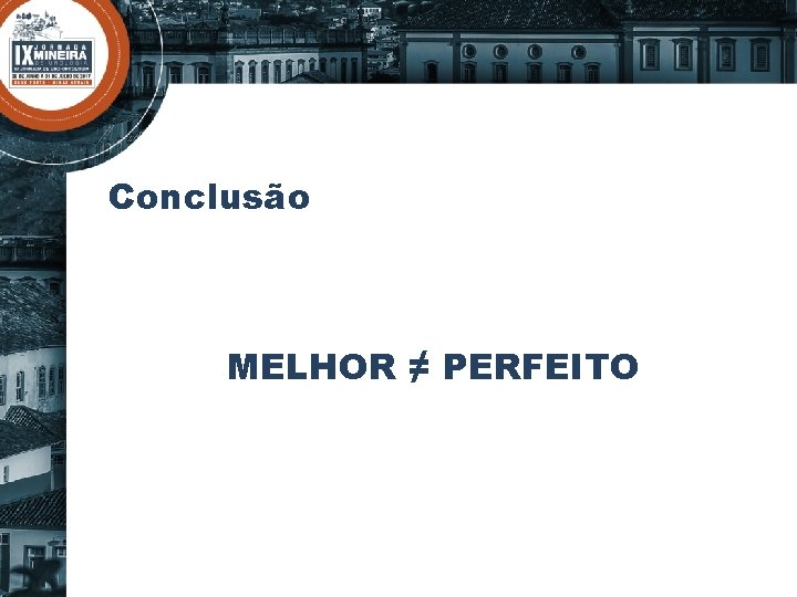 Conclusão MELHOR ≠ PERFEITO 