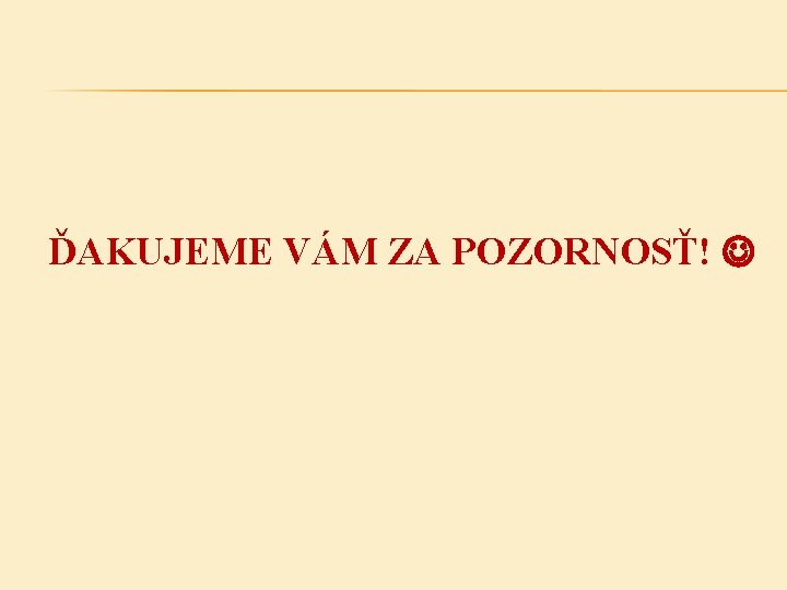 ĎAKUJEME VÁM ZA POZORNOSŤ! 