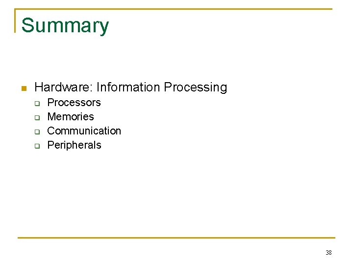 Summary n Hardware: Information Processing q q Processors Memories Communication Peripherals 38 