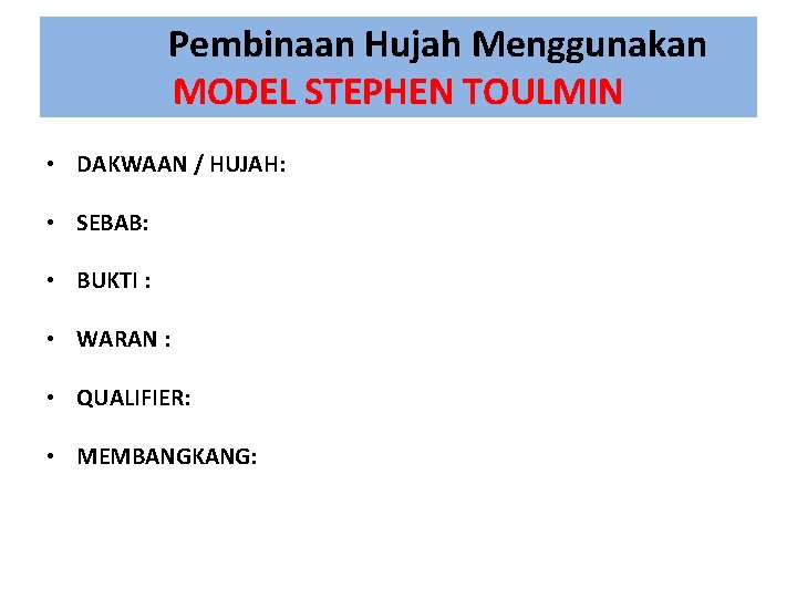 Pembinaan Hujah Menggunakan MODEL STEPHEN TOULMIN • • DAKWAAN / HUJAH: SEBAB: BUKTI :