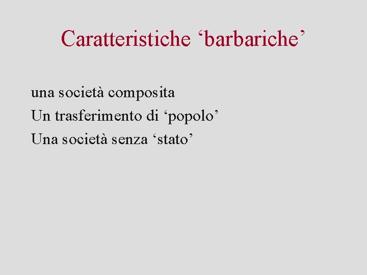 Caratteristiche ‘barbariche’ una società composita Un trasferimento di ‘popolo’ Una società senza ‘stato’ 