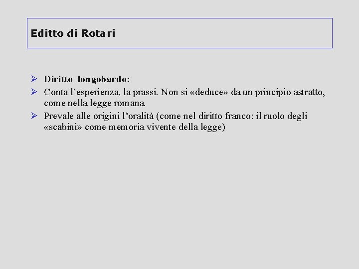 Editto di Rotari Ø Diritto longobardo: Ø Conta l’esperienza, la prassi. Non si «deduce»