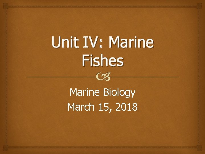 Unit IV: Marine Fishes Marine Biology March 15, 2018 