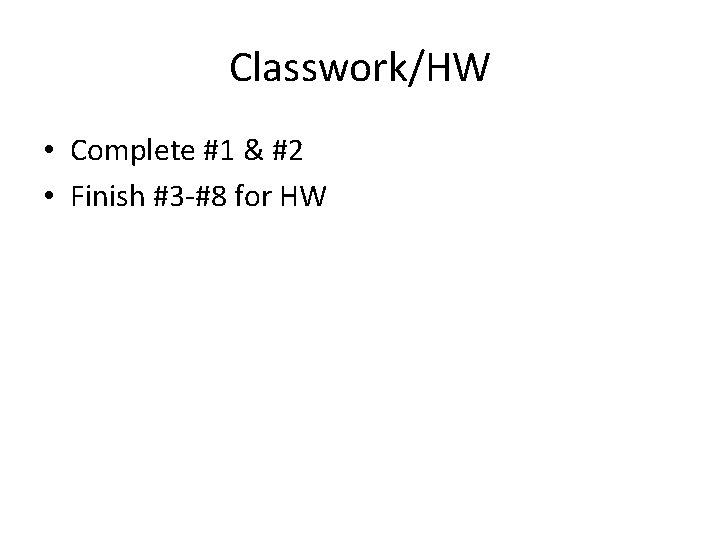 Classwork/HW • Complete #1 & #2 • Finish #3 -#8 for HW Classwork/HW • Complete #1 & #2 • Finish #3 -#8 for HW