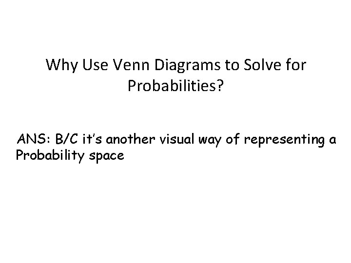 Why Use Venn Diagrams to Solve for Probabilities? ANS: B/C it’s another visual way Why Use Venn Diagrams to Solve for Probabilities? ANS: B/C it’s another visual way