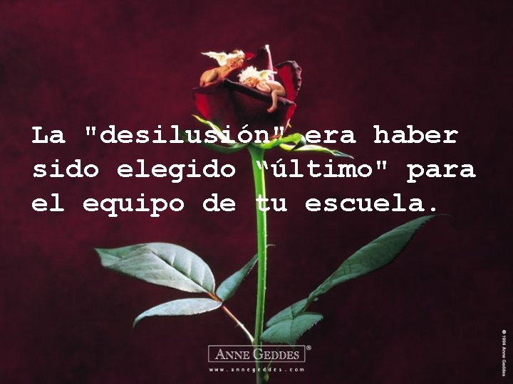 La "desilusión" era haber sido elegido “último" para el equipo de tu escuela. 