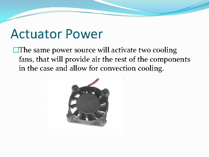 Actuator Power �The same power source will activate two cooling fans, that will provide