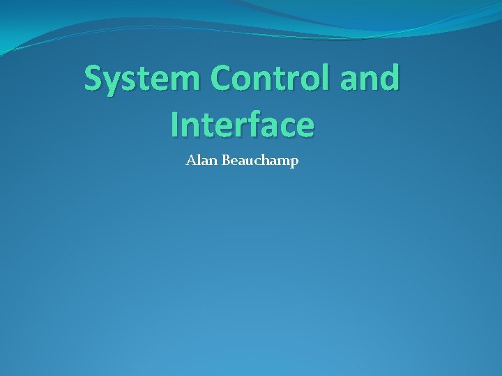System Control and Interface Alan Beauchamp 