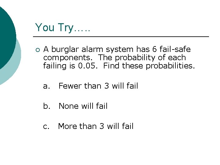 You Try…. . ¡ A burglar alarm system has 6 fail-safe components. The probability