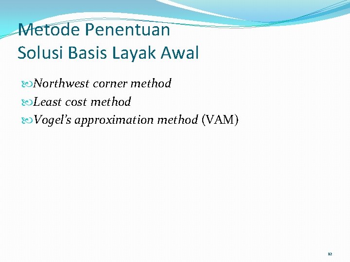 Metode Penentuan Solusi Basis Layak Awal Northwest corner method Least cost method Vogel’s approximation