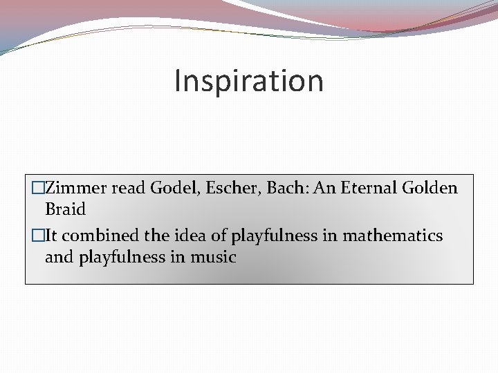 Inspiration �Zimmer read Godel, Escher, Bach: An Eternal Golden Braid �It combined the idea