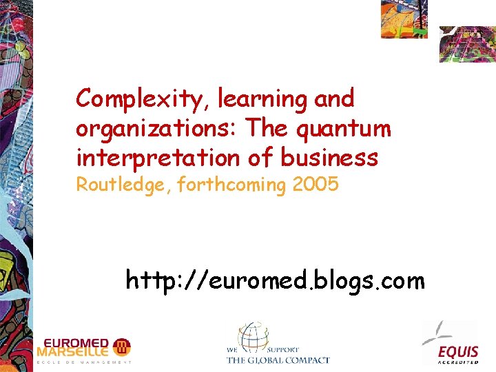 Complexity, learning and organizations: The quantum interpretation of business Routledge, forthcoming 2005 http: //euromed.