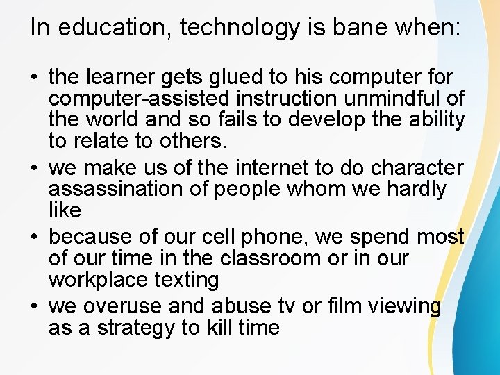 In education, technology is bane when: • the learner gets glued to his computer