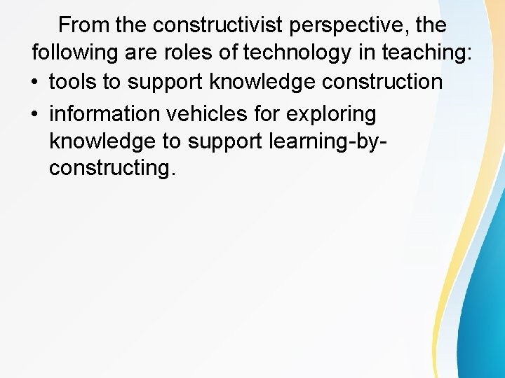 From the constructivist perspective, the following are roles of technology in teaching: • tools
