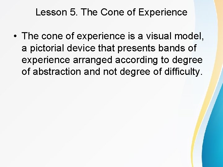 Lesson 5. The Cone of Experience • The cone of experience is a visual