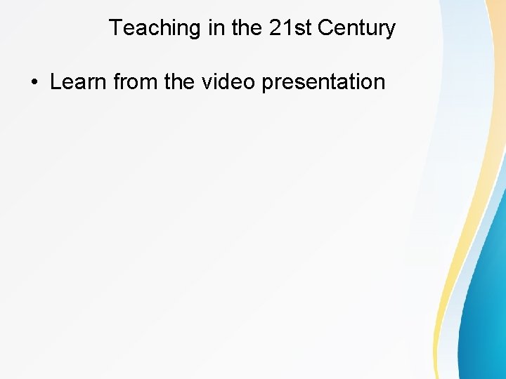 Teaching in the 21 st Century • Learn from the video presentation 
