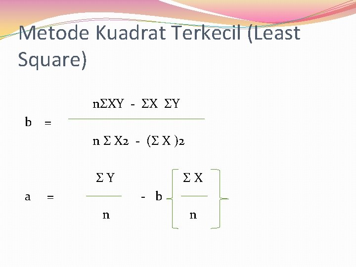 Metode Kuadrat Terkecil (Least Square) nΣXY - ΣX ΣY b = n Σ X