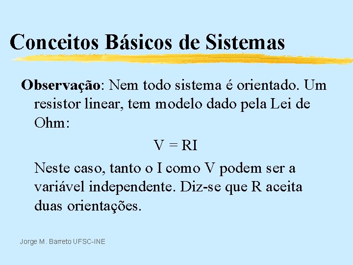 Conceitos Básicos de Sistemas Observação: Nem todo sistema é orientado. Um resistor linear, tem