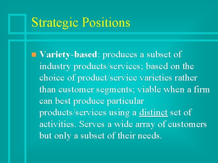 Strategic Positions n Variety-based: produces a subset of industry products/services; based on the choice