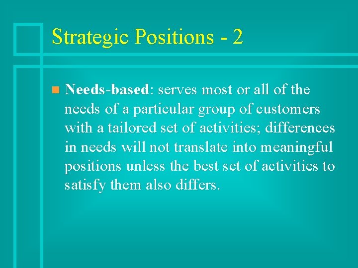 Strategic Positions - 2 n Needs-based: serves most or all of the needs of