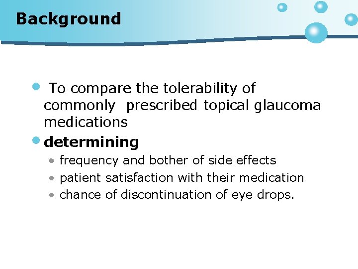 Background • To compare the tolerability of commonly prescribed topical glaucoma medications • determining