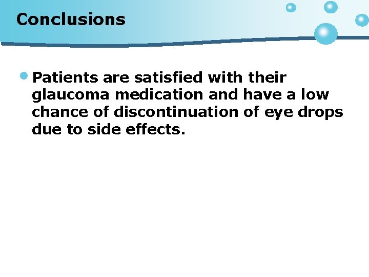 Conclusions • Patients are satisfied with their glaucoma medication and have a low chance
