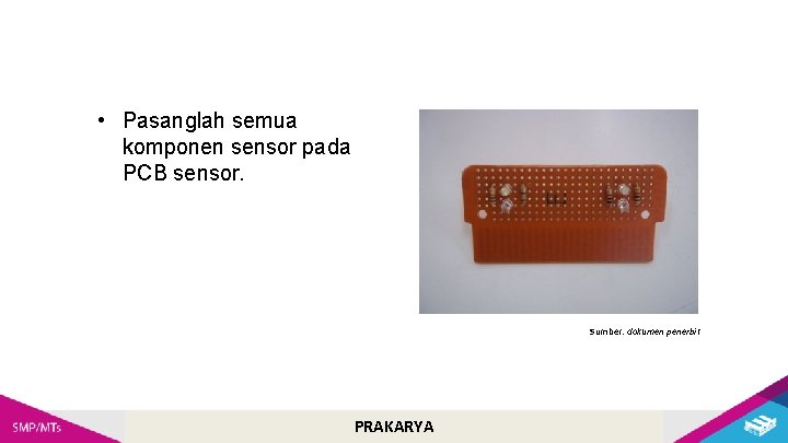  • Pasanglah semua komponen sensor pada PCB sensor. Sumber: dokumen penerbit PRAKARYA 