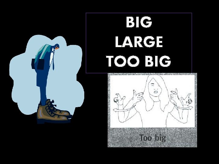 BIG LARGE TOO BIG 
