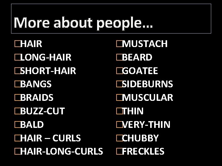 More about people… �HAIR �LONG-HAIR �SHORT-HAIR �BANGS �BRAIDS �BUZZ-CUT �BALD �HAIR – CURLS �HAIR-LONG-CURLS